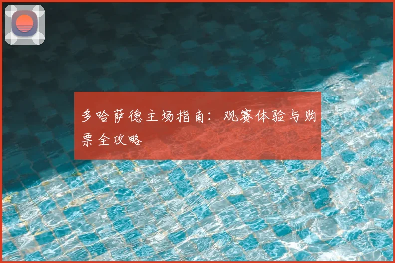 多哈萨德主场指南：观赛体验与购票全攻略