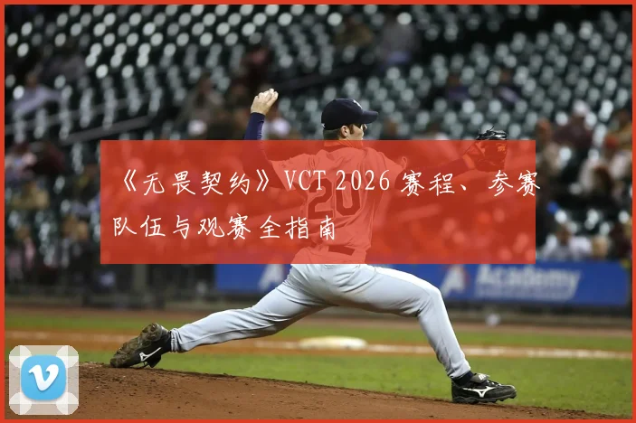 《无畏契约》VCT 2026 赛程、参赛队伍与观赛全指南