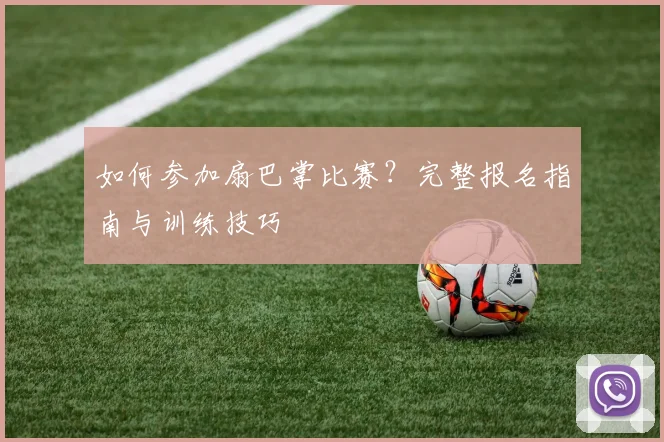 如何参加扇巴掌比赛？完整报名指南与训练技巧