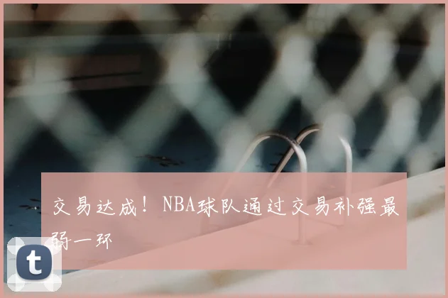 交易达成!NBA球队通过交易补强最弱一环