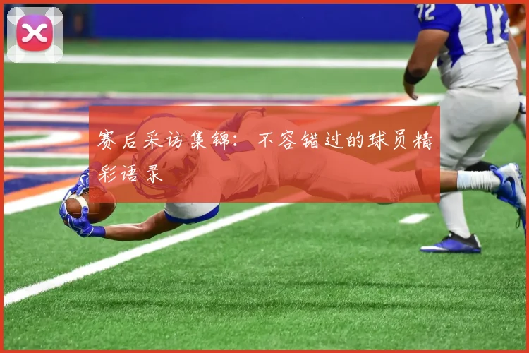 赛后采访集锦：不容错过的球员精彩语录