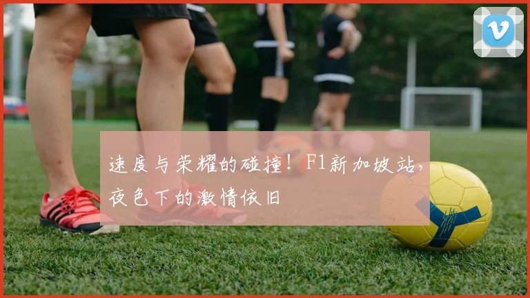 速度与荣耀的碰撞!F1新加坡站,夜色下的激情依旧