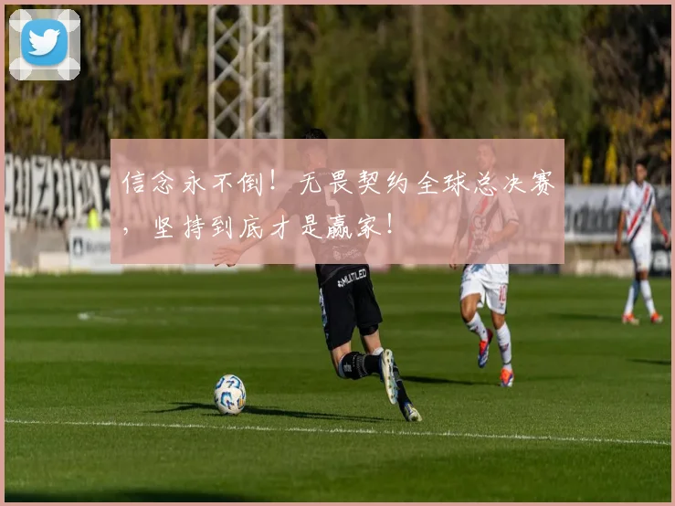 信念永不倒!无畏契约全球总决赛,坚持到底才是赢家!