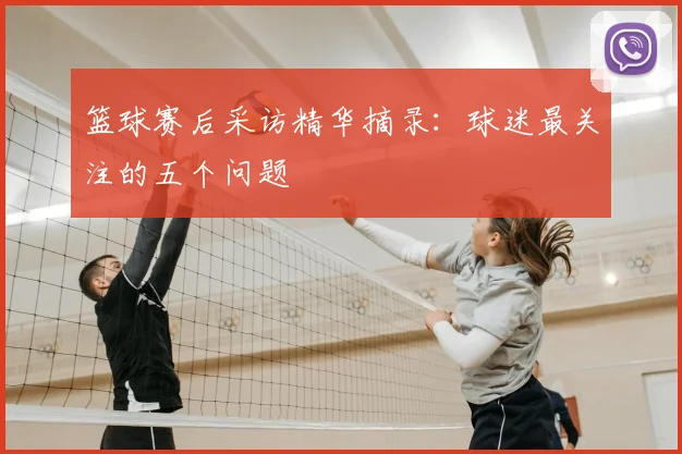 篮球赛后采访精华摘录:球迷最关注的五个问题