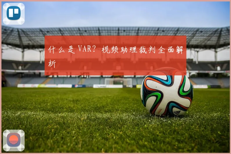 什么是 VAR?视频助理裁判全面解析