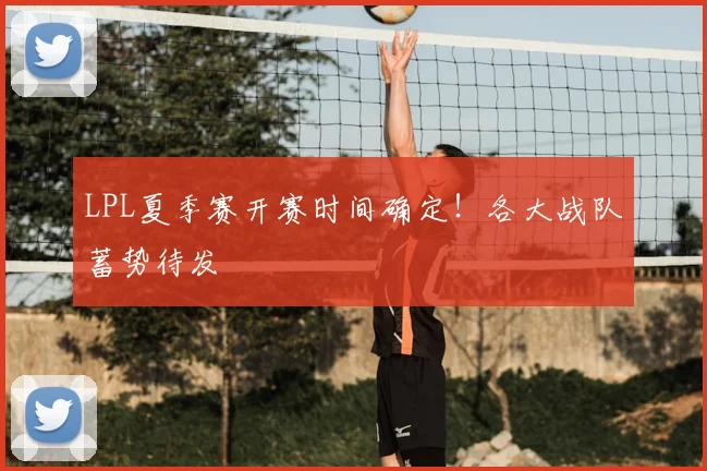 LPL夏季赛开赛时间确定!各大战队蓄势待发